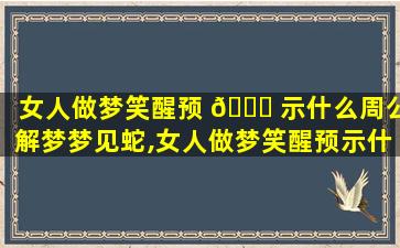 女人做梦笑醒预 🍁 示什么周公解梦梦见蛇,女人做梦笑醒预示什么周 🌲 公解梦梦见蛇咬自己